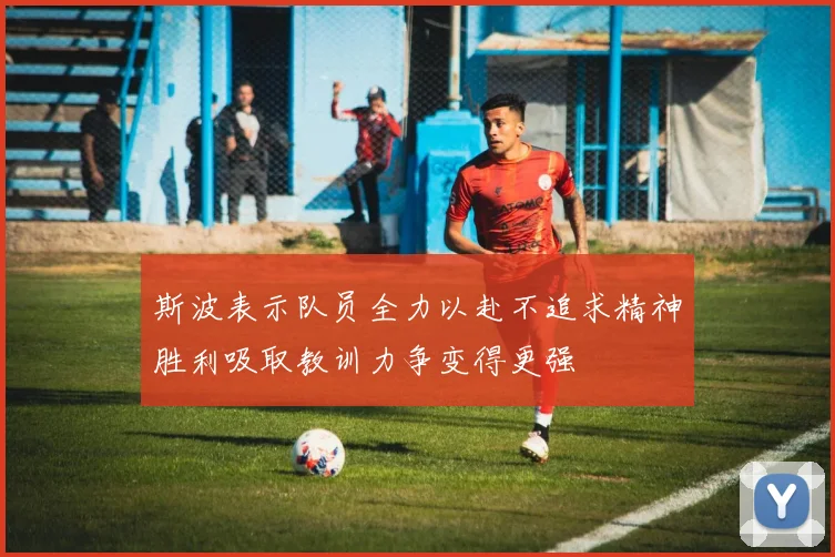 斯波表示队员全力以赴不追求精神胜利吸取教训力争变得更强