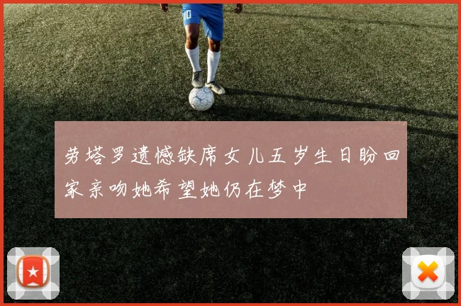 劳塔罗遗憾缺席女儿五岁生日盼回家亲吻她希望她仍在梦中