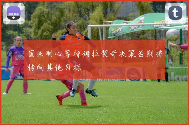 国米耐心等待姆拉契奇决策否则将转向其他目标