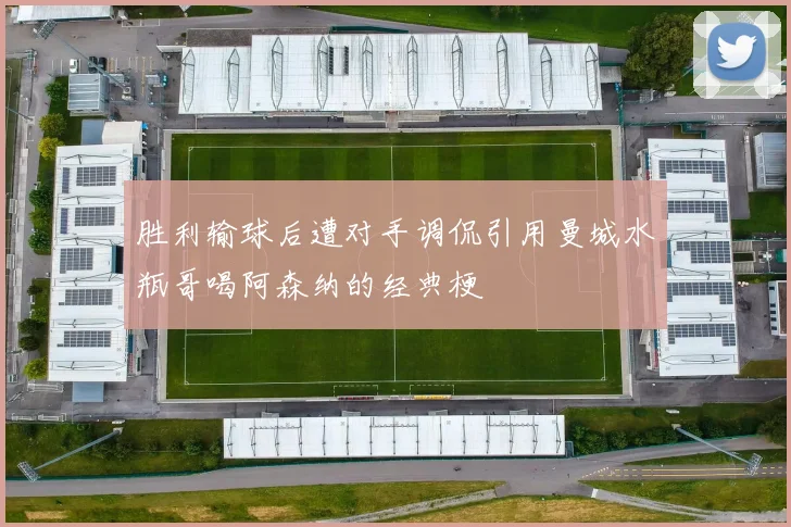 胜利输球后遭对手调侃引用曼城水瓶哥喝阿森纳的经典梗