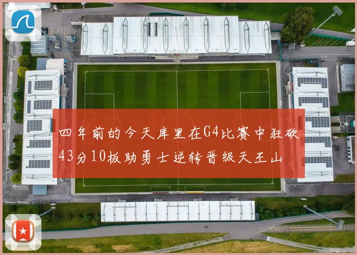 四年前的今天库里在G4比赛中狂砍43分10板助勇士逆转晋级天王山