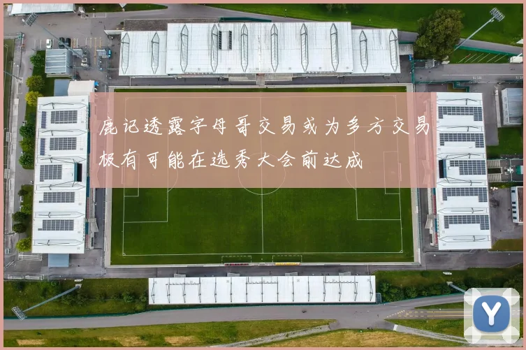 鹿记透露字母哥交易或为多方交易极有可能在选秀大会前达成
