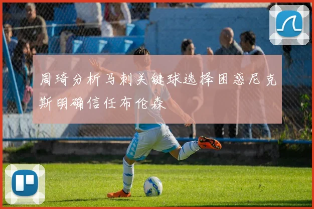 周琦分析马刺关键球选择困惑尼克斯明确信任布伦森