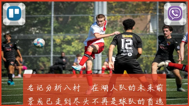 名记分析八村塁在湖人队的未来前景或已走到尽头不再是球队的首选目标
